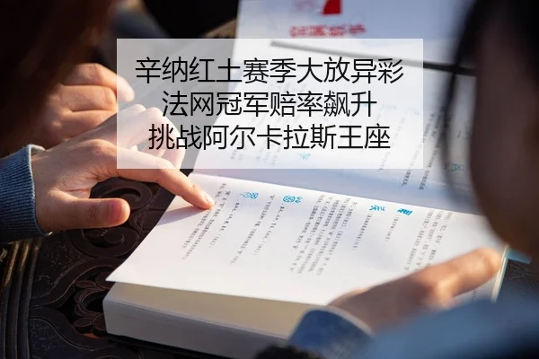 辛纳红土赛季大放异彩 法网冠军赔率飙升 挑战阿尔卡拉斯王座